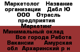 Маркетолог › Название организации ­ Дабл Ю, ООО › Отрасль предприятия ­ Маркетинг › Минимальный оклад ­ 30 000 - Все города Работа » Вакансии   . Амурская обл.,Архаринский р-н